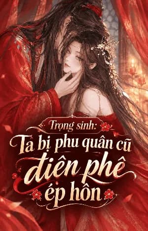 Ta Bị Phu Quân Cũ Điên Phê Ép Hôn