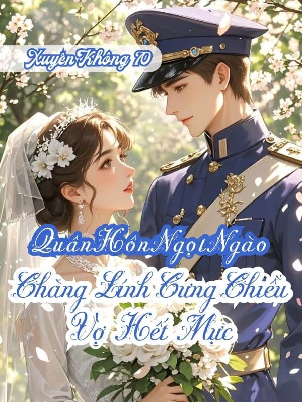[70] Quân Hôn Ngọt Ngào: Chàng Lính Cưng Chiều Vợ Hết Mực