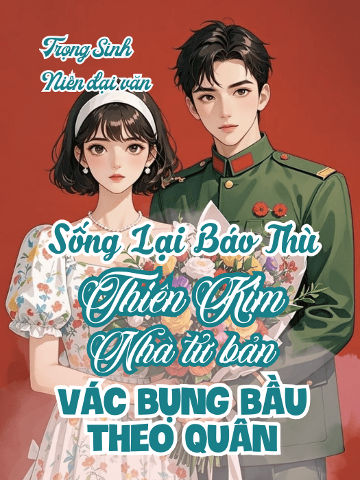 Sống Lại Báo Thù, Thiên Kim Nhà Tư Bản Vác Bụng Bầu Theo Quân