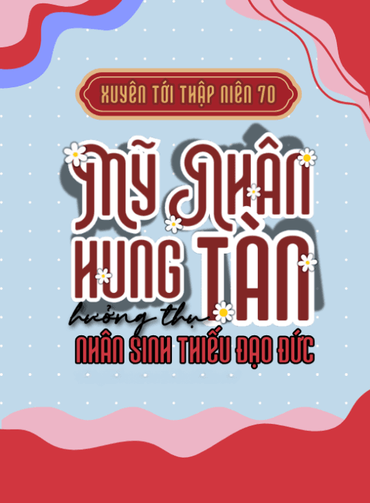 Xuyên Tới TN70: Mỹ Nhân Hung Tàn Hưởng Thụ Nhân Sinh Thiếu Đạo Đức