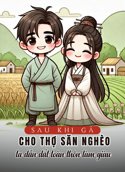 Sau Khi Gả Cho Thợ Săn Nghèo, Ta Dẫn Dắt Cả Thôn Cùng Phất Lên
