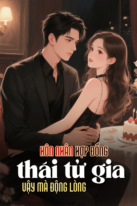 Hôn Nhân Hợp Đồng, Thái Tử Gia Vậy Mà Lại Động Lòng