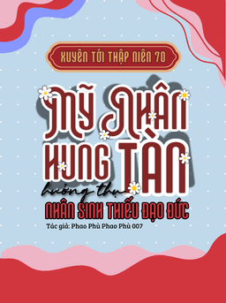 Xuyên Tới TN70: Mỹ Nhân Hung Tàn Hưởng Thụ Nhân Sinh Thiếu Đạo Đức