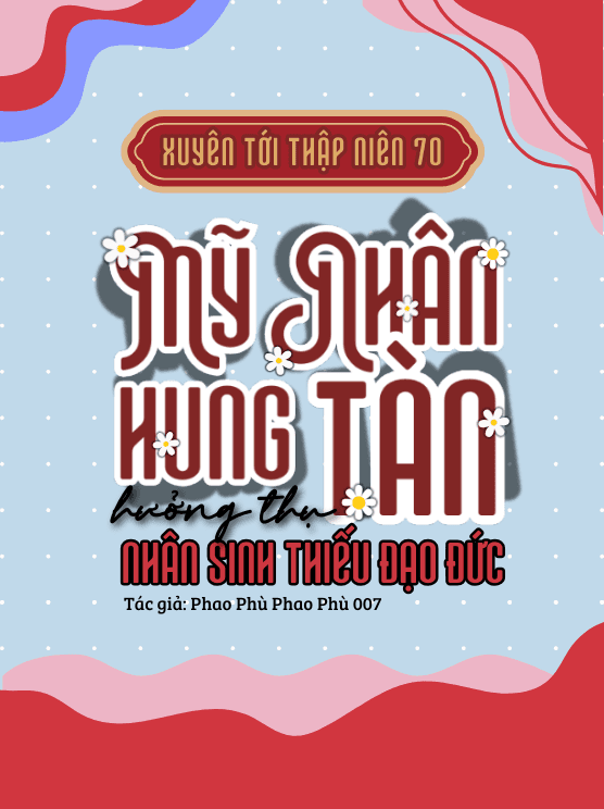 Xuyên Tới TN70: Mỹ Nhân Hung Tàn Hưởng Thụ Nhân Sinh Thiếu Đạo Đức