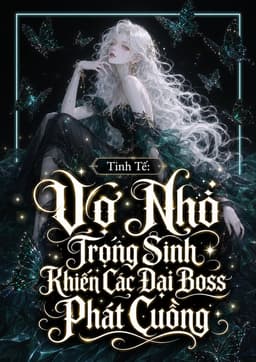 Vợ Nhỏ Trọng Sinh Khiến Các Đại Boss Phát Cuồng