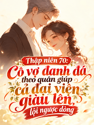 Thập Niên 70: Cô Vợ Đanh Đá Theo Quân Giúp Cả Đại Viện Giàu Lên, Lội Ngược Dòng