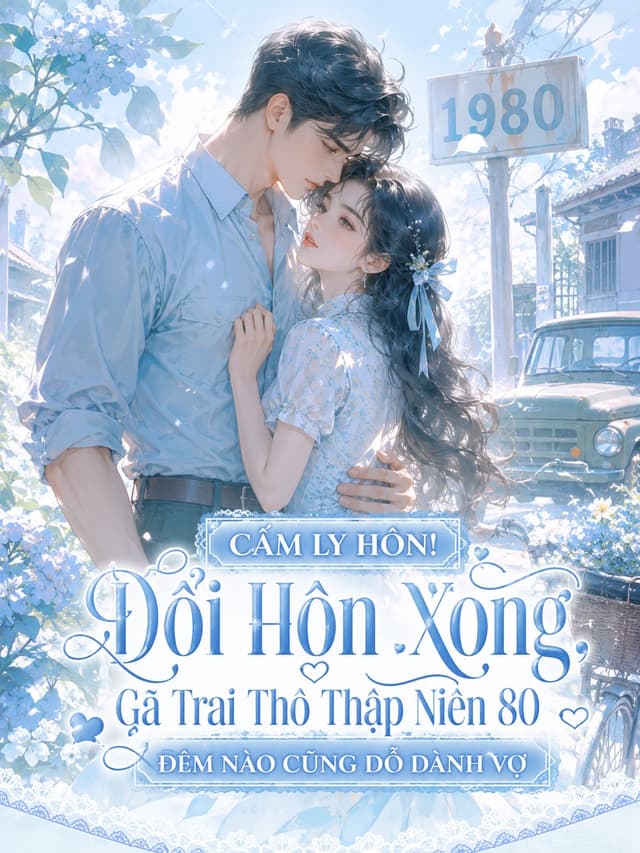 Cấm Ly Hôn! Đổi Hôn Xong, Gã Trai Thô Thập Niên 80 Đêm Nào Cũng Dỗ Dành Vợ