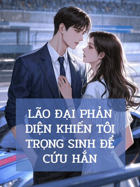 Lão Đại Phản Diện Khiến Tôi Trọng Sinh Để Cứu Hắn