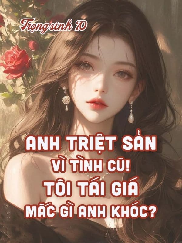 Trùng Sinh 70, Anh Triệt Sản Vì Tình Cũ, Tôi Tái Giá Mắc Gì Anh Khóc?