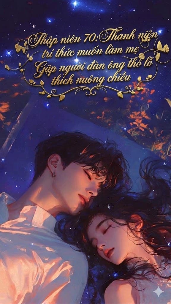Thập niên 70: thanh niên trí thức muốn làm mẹ, gặp người đàn ông thô lỗ thích nuông chiều