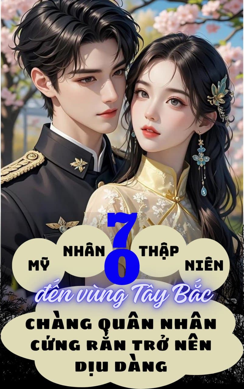 Mỹ Nhân Thập Niên 70 Đến Vùng Tây Bắc, Chàng Quân Nhân Cứng Rắn Trở Nên Dịu Dàng